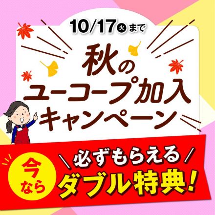 ◇【秋の新規ご加入キャンペーン実施中！】ダブル特典10/17(火)まで