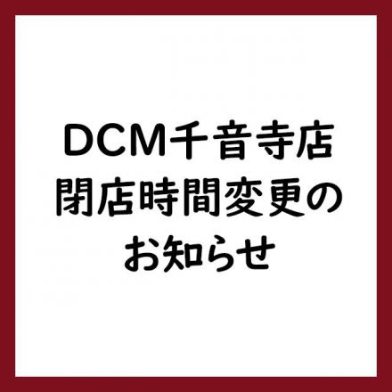 DCM千音寺店　閉店時間変更のお知らせ