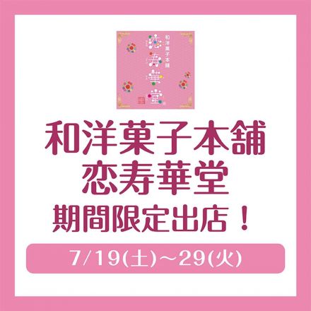 7/19(土)～29(火) 和洋菓子本舗 恋寿華堂 期間限定出店！