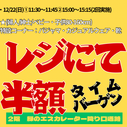 緊急開催予告★12/22(日)2階直営：衣料品・靴タイムバーゲン★レジにて半額★